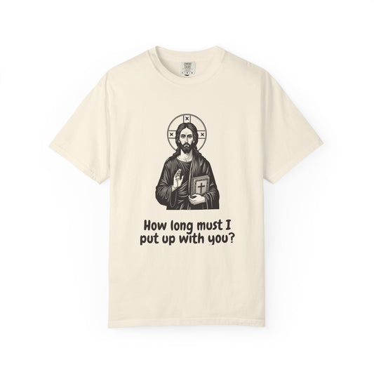 Jesus Christ · “How long must I put up with you?” — Garment-Dyed One-Ink Tee