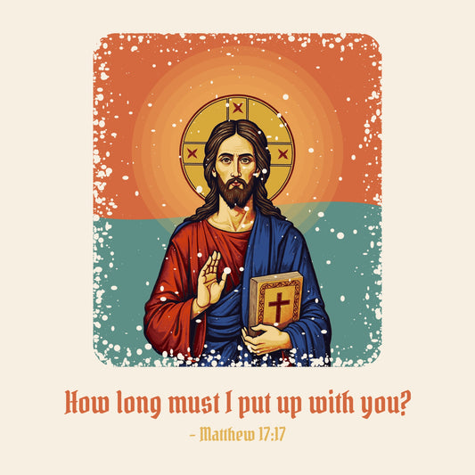 Design card: Jesus Christ, “How long must I put up with you?”