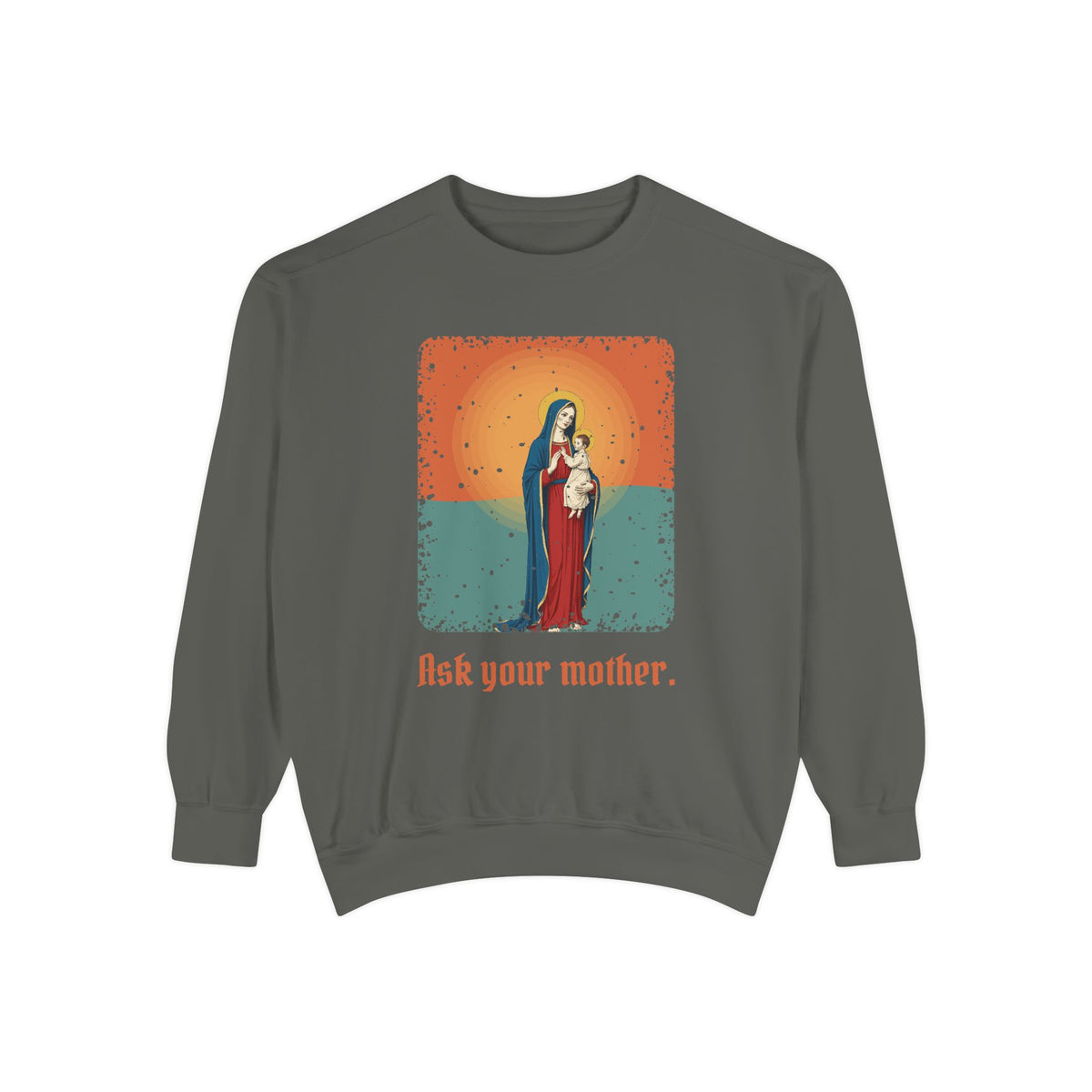The Virgin Mary · “Ask your mother.” — Garment-Dyed Sweatshirt