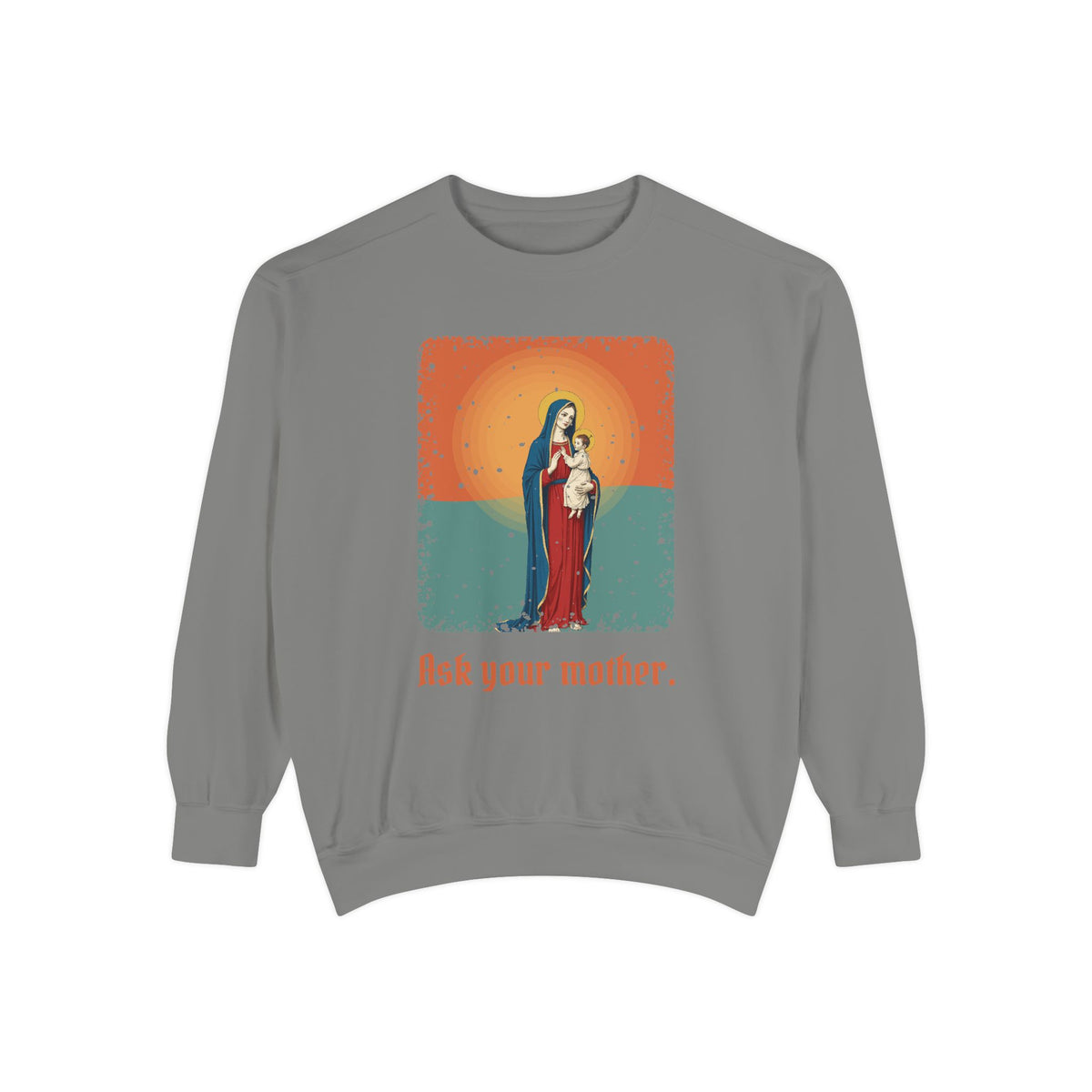 The Virgin Mary · “Ask your mother.” — Garment-Dyed Sweatshirt