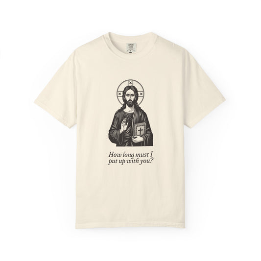 Jesus Christ · “How long must I put up with you?” — Garment-Dyed One-Ink Tee