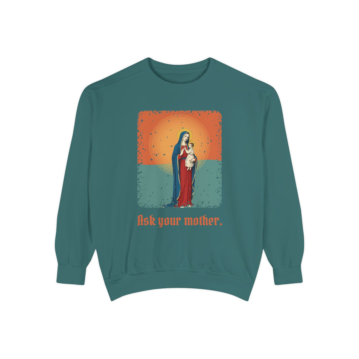 The Virgin Mary · “Ask your mother.” — Garment-Dyed Sweatshirt