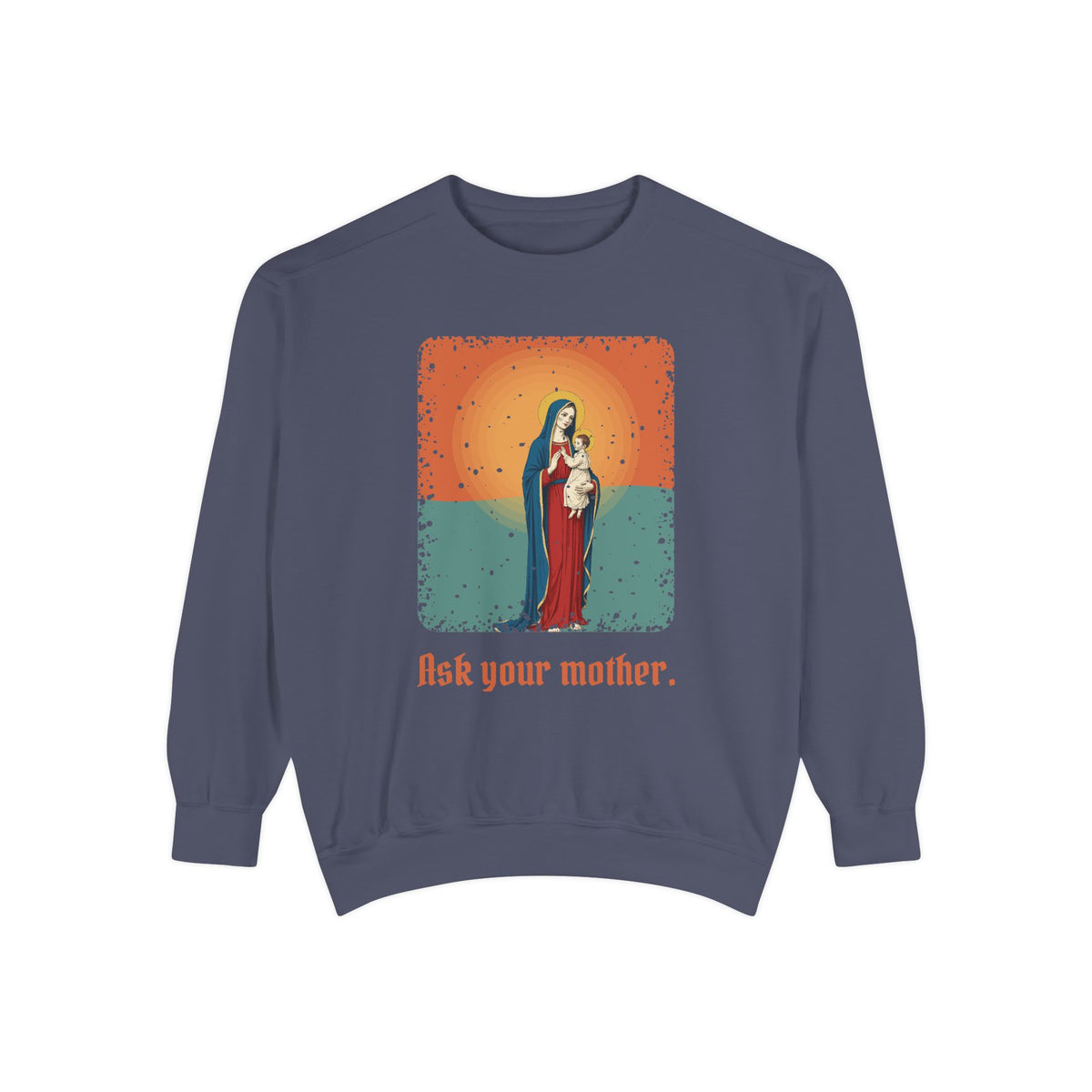 The Virgin Mary · “Ask your mother.” — Garment-Dyed Sweatshirt