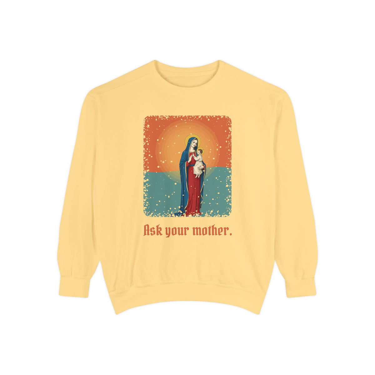 The Virgin Mary · “Ask your mother.” — Garment-Dyed Sweatshirt